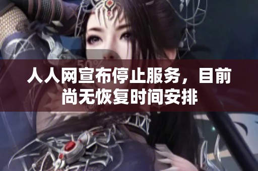 人人网宣布停止服务，目前尚无恢复时间安排