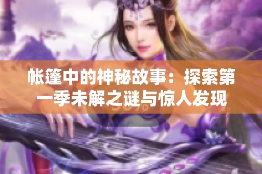 帐篷中的神秘故事：探索第一季未解之谜与惊人发现