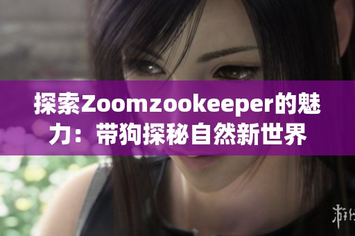 探索Zoomzookeeper的魅力：带狗探秘自然新世界