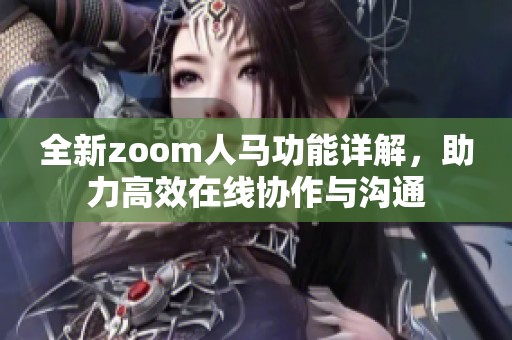 全新zoom人马功能详解，助力高效在线协作与沟通