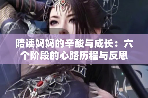 陪读妈妈的辛酸与成长：六个阶段的心路历程与反思