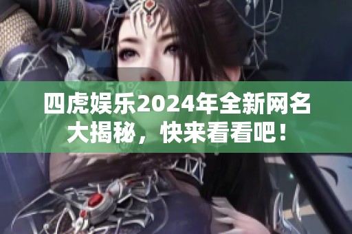 四虎娱乐2024年全新网名大揭秘，快来看看吧！