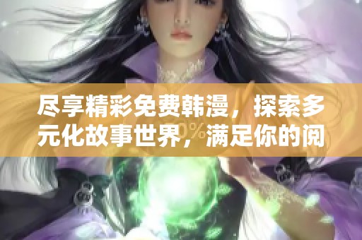 尽享精彩免费韩漫，探索多元化故事世界，满足你的阅读欲望