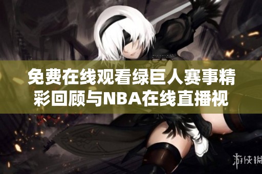 免费在线观看绿巨人赛事精彩回顾与NBA在线直播视频分享