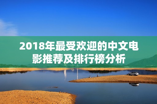 2018年最受欢迎的中文电影推荐及排行榜分析