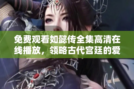 免费观看如懿传全集高清在线播放，领略古代宫廷的爱恨情仇