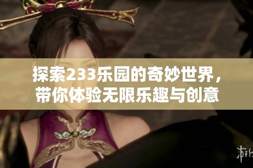 探索233乐园的奇妙世界，带你体验无限乐趣与创意