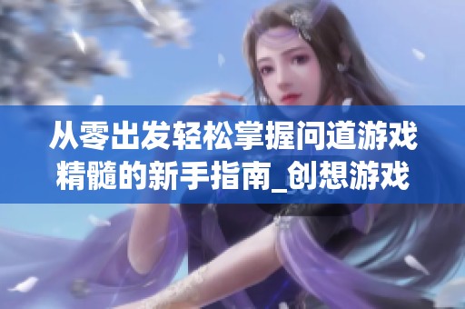 从零出发轻松掌握问道游戏精髓的新手指南_创想游戏网