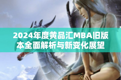 2024年度黄品汇MBA旧版本全面解析与新变化展望