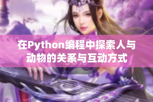 在Python编程中探索人与动物的关系与互动方式