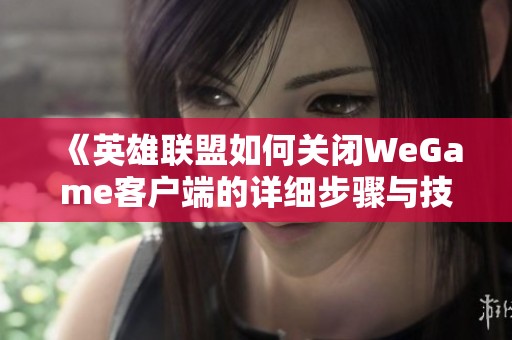 《英雄联盟如何关闭WeGame客户端的详细步骤与技巧解析》