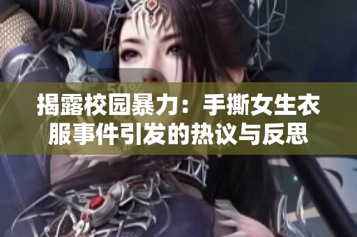 揭露校园暴力：手撕女生衣服事件引发的热议与反思