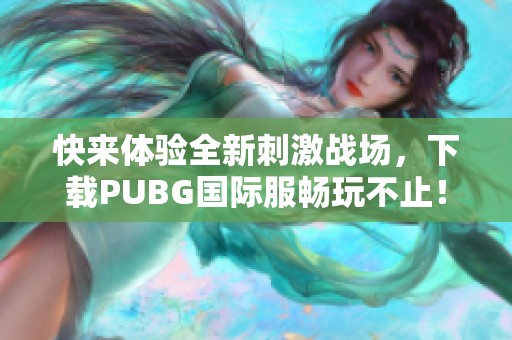 快来体验全新刺激战场，下载PUBG国际服畅玩不止！