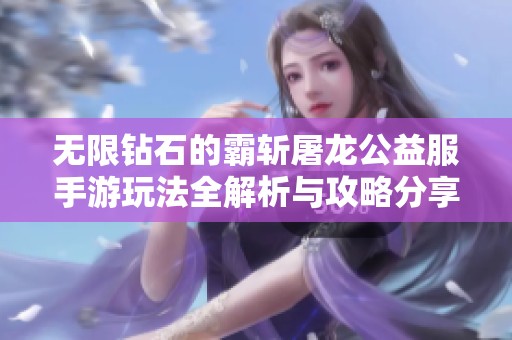 无限钻石的霸斩屠龙公益服手游玩法全解析与攻略分享