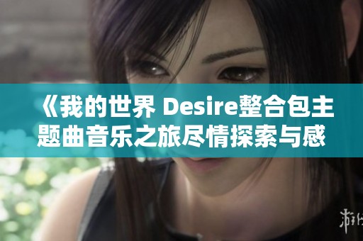 《我的世界 Desire整合包主题曲音乐之旅尽情探索与感受》