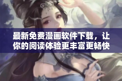 最新免费漫画软件下载，让你的阅读体验更丰富更畅快
