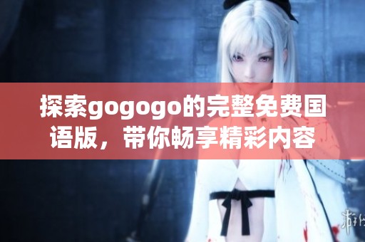 探索gogogo的完整免费国语版，带你畅享精彩内容