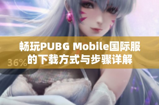 畅玩PUBG Mobile国际服的下载方式与步骤详解