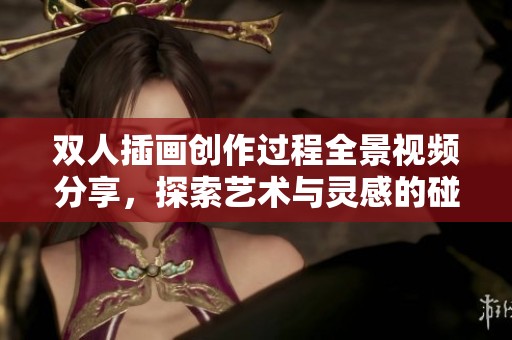双人插画创作过程全景视频分享，探索艺术与灵感的碰撞