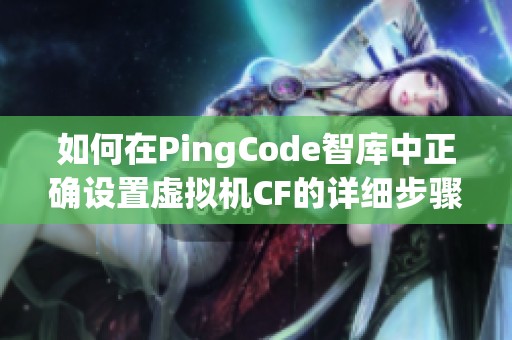 如何在PingCode智库中正确设置虚拟机CF的详细步骤与技巧