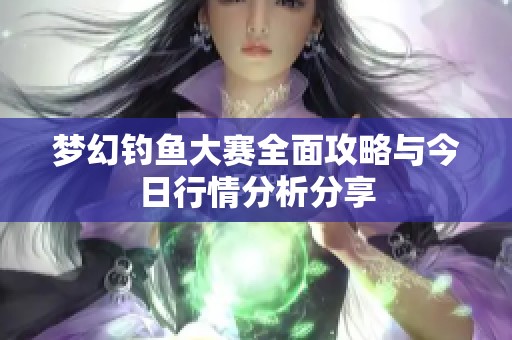 梦幻钓鱼大赛全面攻略与今日行情分析分享