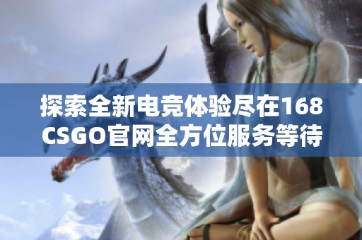 探索全新电竞体验尽在168CSGO官网全方位服务等待你的到来