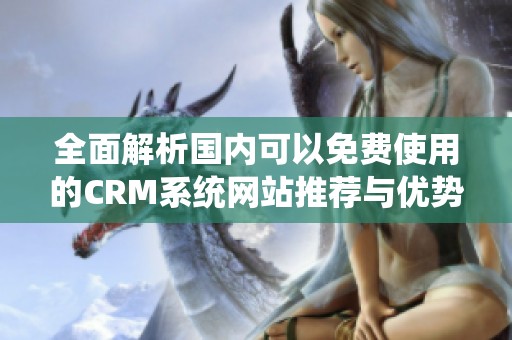 全面解析国内可以免费使用的CRM系统网站推荐与优势分析