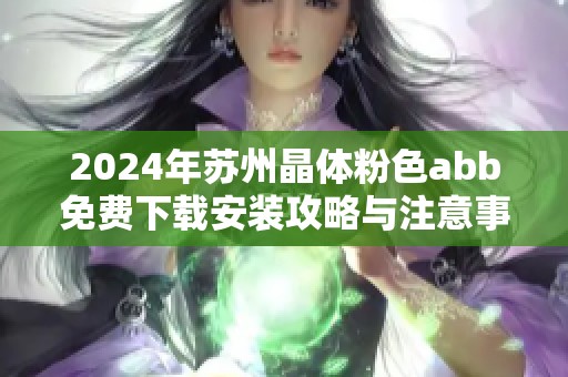 2024年苏州晶体粉色abb免费下载安装攻略与注意事项分享