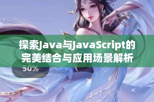 探索Java与JavaScript的完美结合与应用场景解析