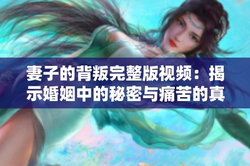 妻子的背叛完整版视频：揭示婚姻中的秘密与痛苦的真相