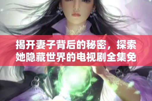 揭开妻子背后的秘密，探索她隐藏世界的电视剧全集免费观看