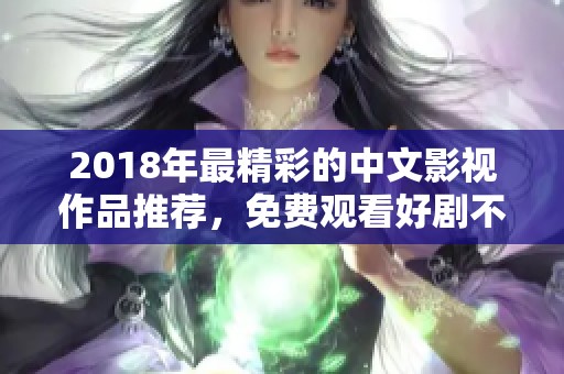 2018年最精彩的中文影视作品推荐，免费观看好剧不容错过！