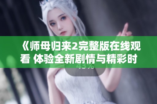 《师母归来2完整版在线观看 体验全新剧情与精彩时刻》