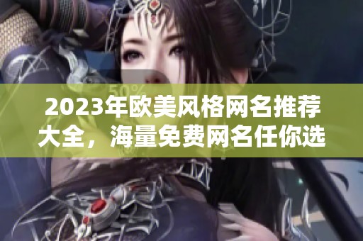 2023年欧美风格网名推荐大全，海量免费网名任你选择