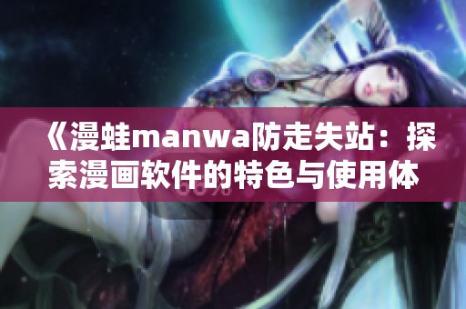 《漫蛙manwa防走失站：探索漫画软件的特色与使用体验》