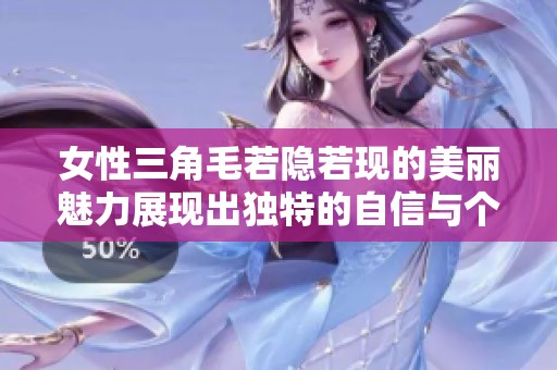 女性三角毛若隐若现的美丽魅力展现出独特的自信与个性