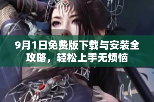 9月1日免费版下载与安装全攻略，轻松上手无烦恼