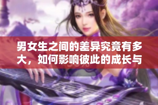 男女生之间的差异究竟有多大，如何影响彼此的成长与发展