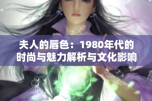 夫人的唇色：1980年代的时尚与魅力解析与文化影响探讨