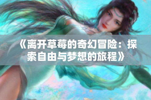 《离开草莓的奇幻冒险：探索自由与梦想的旅程》