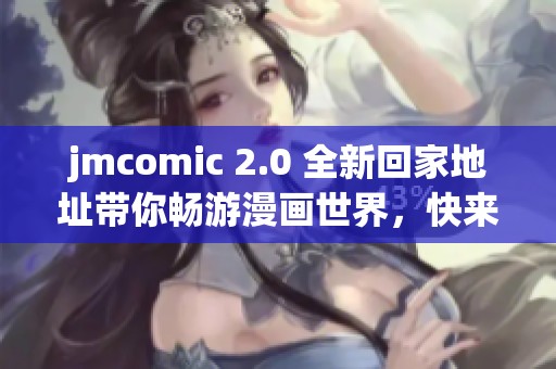 jmcomic 2.0 全新回家地址带你畅游漫画世界，快来探索吧！