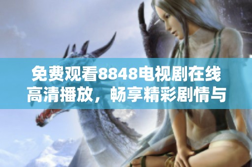 免费观看8848电视剧在线高清播放，畅享精彩剧情与人物发展