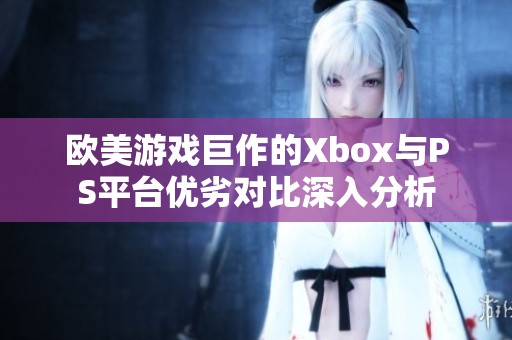 欧美游戏巨作的Xbox与PS平台优劣对比深入分析