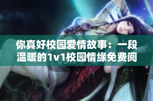 你真好校园爱情故事：一段温暖的1v1校园情缘免费阅读分享