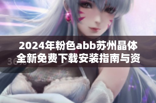 2024年粉色abb苏州晶体全新免费下载安装指南与资源分享