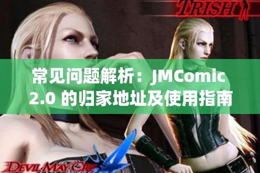 常见问题解析：JMComic 2.0 的归家地址及使用指南详解