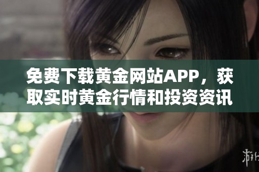 免费下载黄金网站APP，获取实时黄金行情和投资资讯的最佳平台