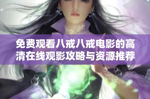 免费观看八戒八戒电影的高清在线观影攻略与资源推荐