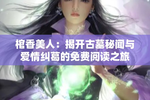 棺香美人：揭开古墓秘闻与爱情纠葛的免费阅读之旅