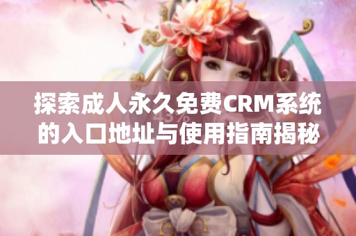 探索成人永久免费CRM系统的入口地址与使用指南揭秘